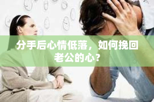 分手后心情低落，如何挽回老公的心？