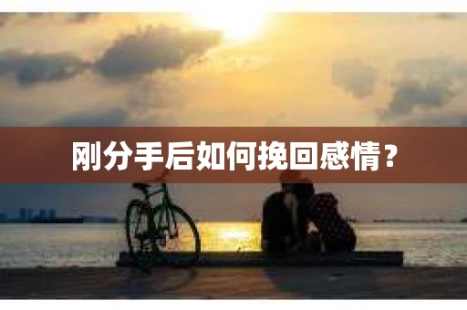 刚分手后如何挽回感情？